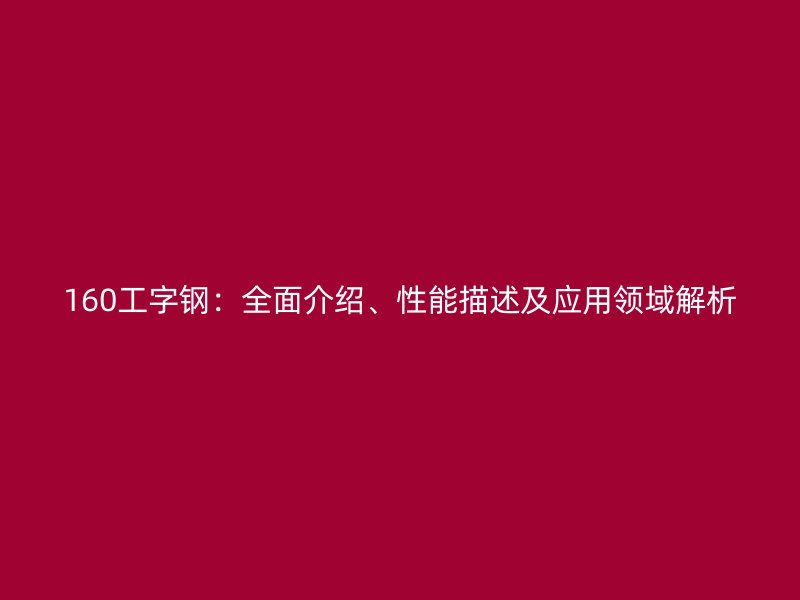 160工字钢：全面介绍、性能描述及应用领域解析
