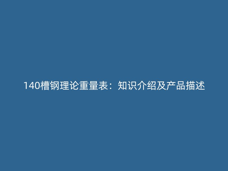 140槽钢理论重量表:知识介绍及产品描述