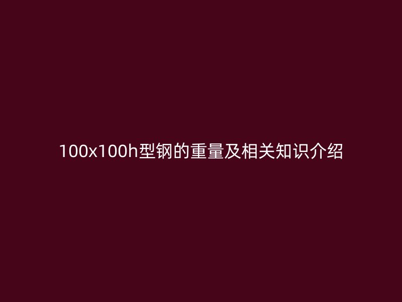 100x100h型钢的重量及相关知识介绍