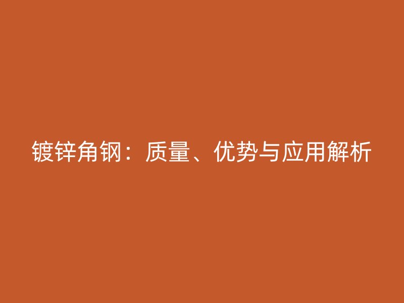 镀锌角钢:质量、优势与应用解析