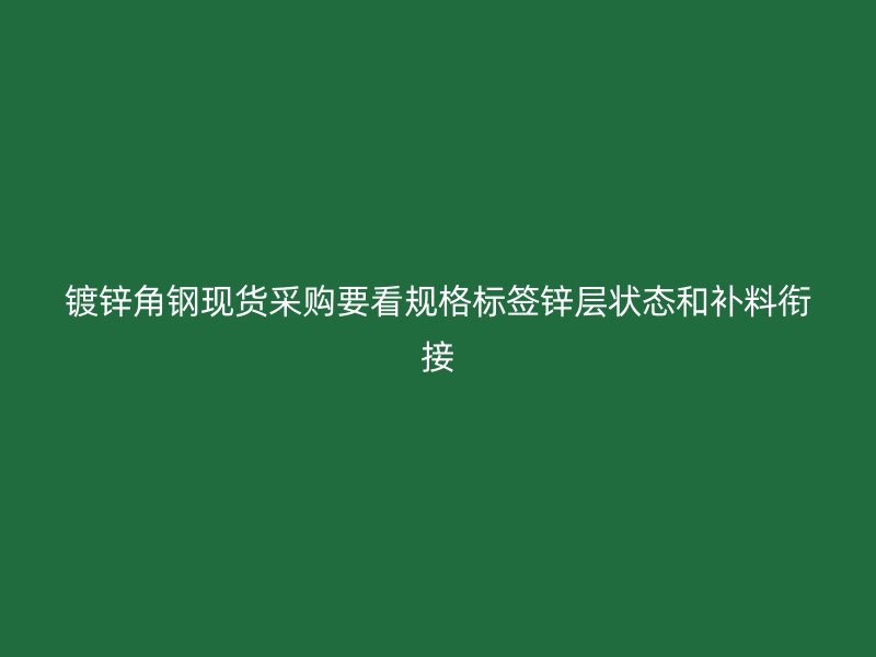 镀锌角钢现货采购要看规格标签锌层状态和补料衔接