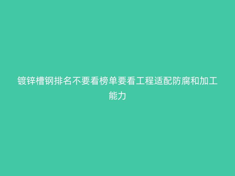镀锌槽钢排名不要看榜单要看工程适配防腐和加工能力