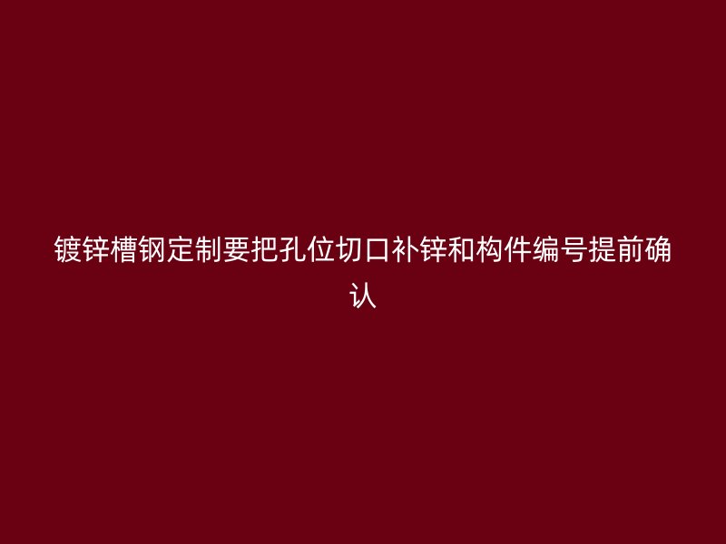 镀锌槽钢定制要把孔位切口补锌和构件编号提前确认