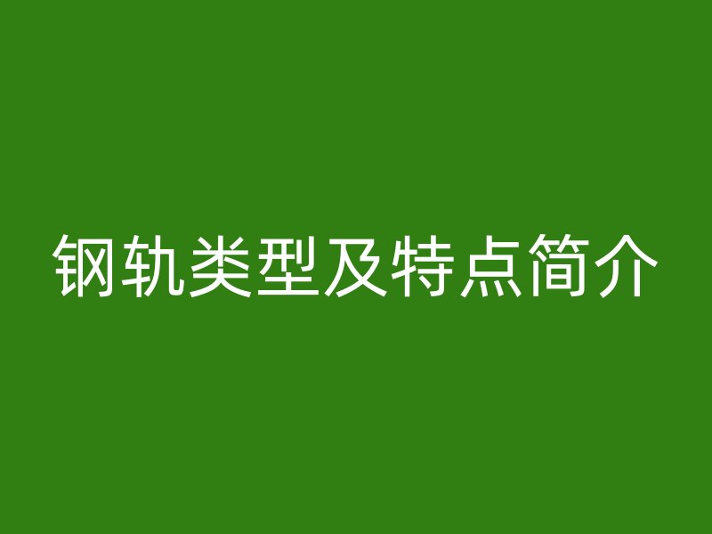 钢轨类型及特点简介