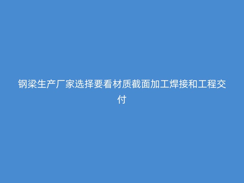 钢梁生产厂家选择要看材质截面加工焊接和工程交付