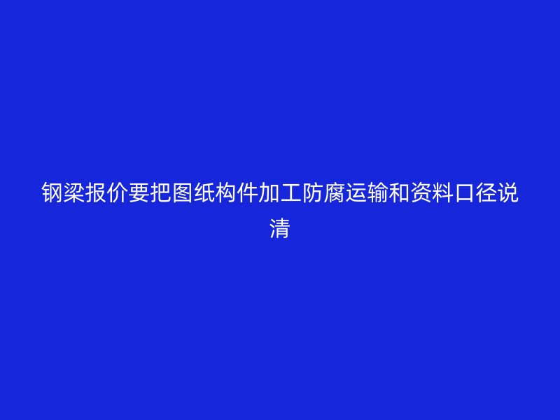 钢梁报价要把图纸构件加工防腐运输和资料口径说清