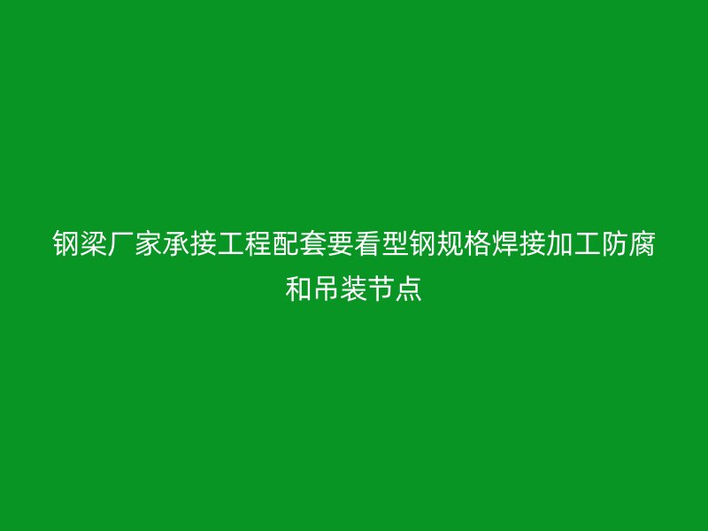 钢梁厂家承接工程配套要看型钢规格焊接加工防腐和吊装节点