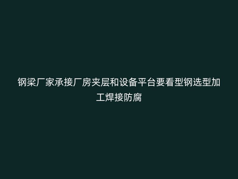 钢梁厂家承接厂房夹层和设备平台要看型钢选型加工焊接防腐