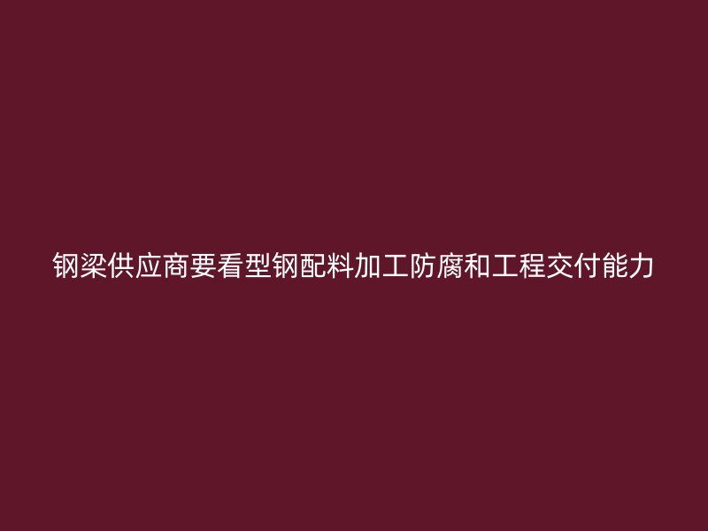 钢梁供应商要看型钢配料加工防腐和工程交付能力
