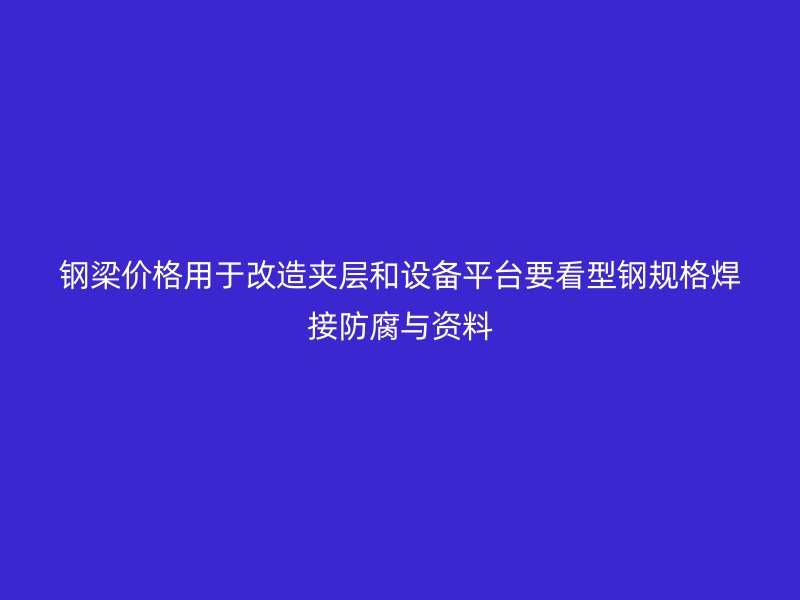 钢梁价格用于改造夹层和设备平台要看型钢规格焊接防腐与资料