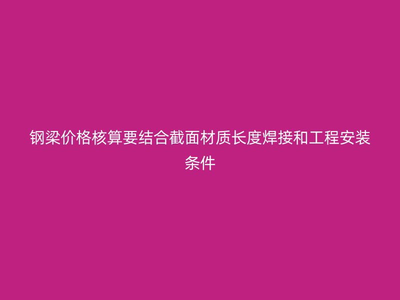钢梁价格核算要结合截面材质长度焊接和工程安装条件