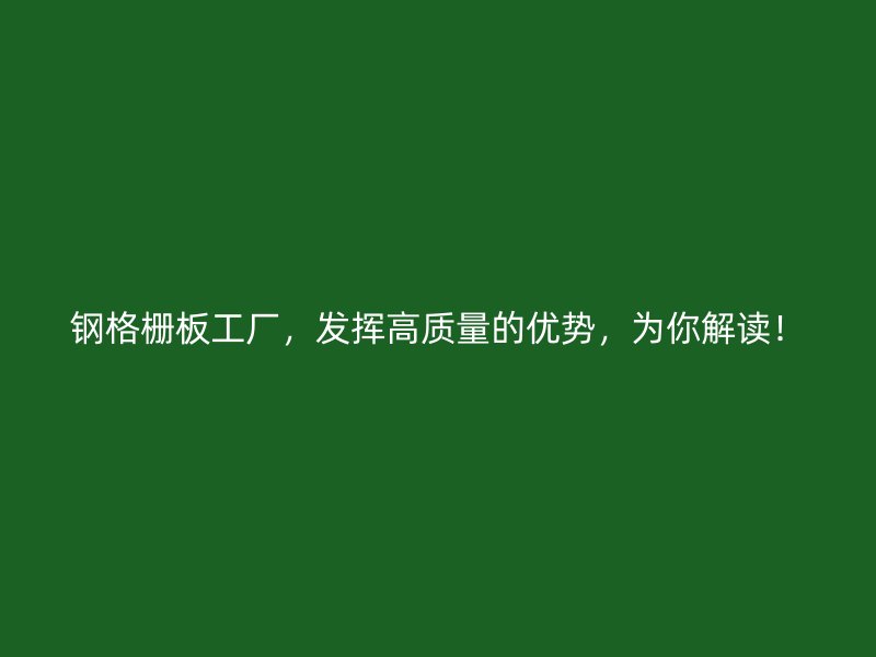 钢格栅板工厂,发挥高质量的优势,为你解读!