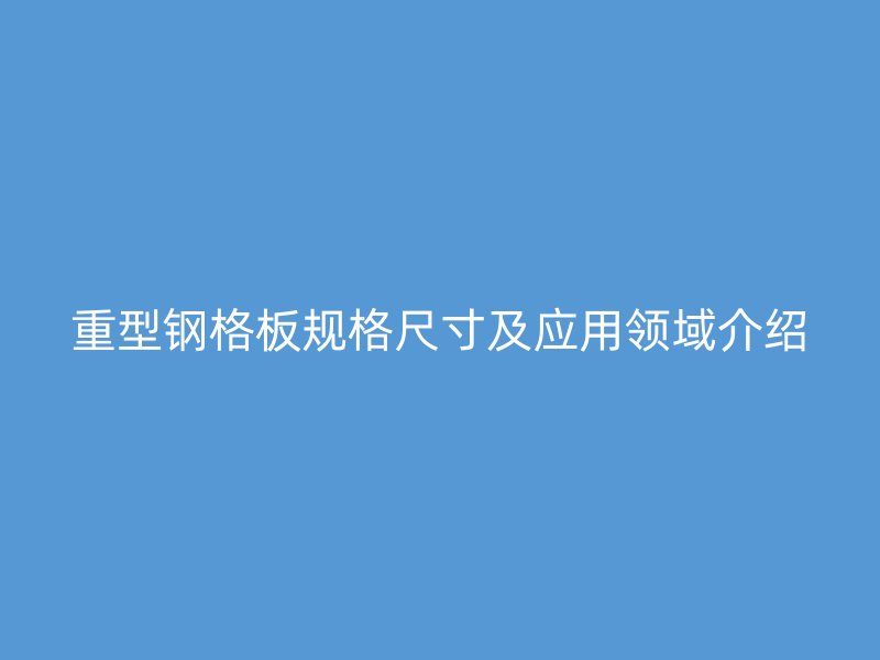 重型钢格板规格尺寸及应用领域介绍