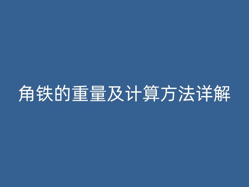 角铁的重量及计算方法详解