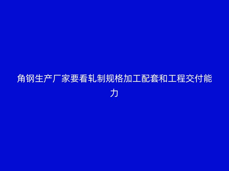 角钢生产厂家要看轧制规格加工配套和工程交付能力