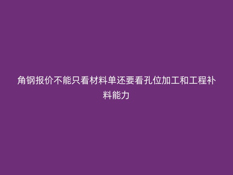 角钢报价不能只看材料单还要看孔位加工和工程补料能力