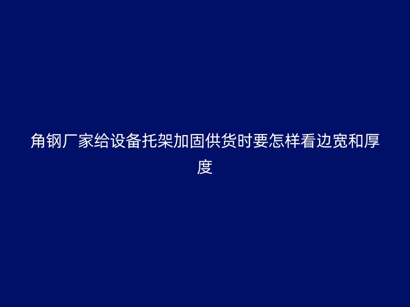 角钢厂家给设备托架加固供货时要怎样看边宽和厚度