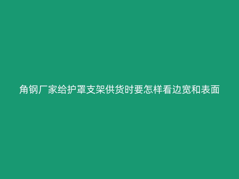 角钢厂家给护罩支架供货时要怎样看边宽和表面
