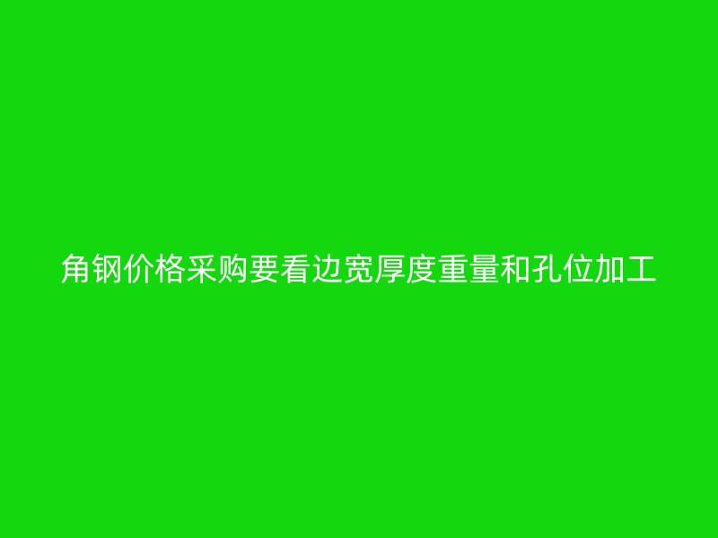 角钢价格采购要看边宽厚度重量和孔位加工