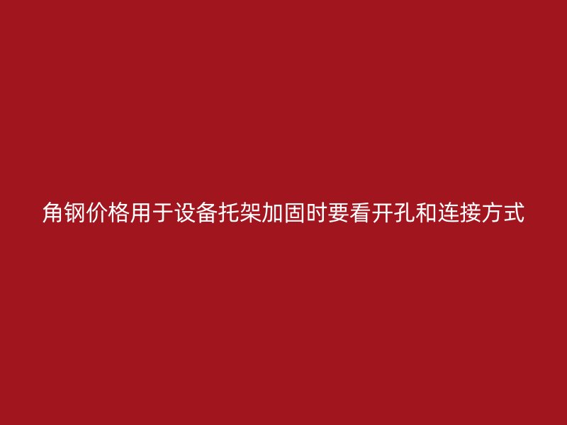 角钢价格用于设备托架加固时要看开孔和连接方式
