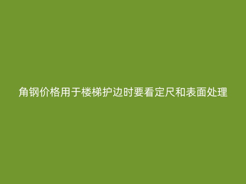 角钢价格用于楼梯护边时要看定尺和表面处理