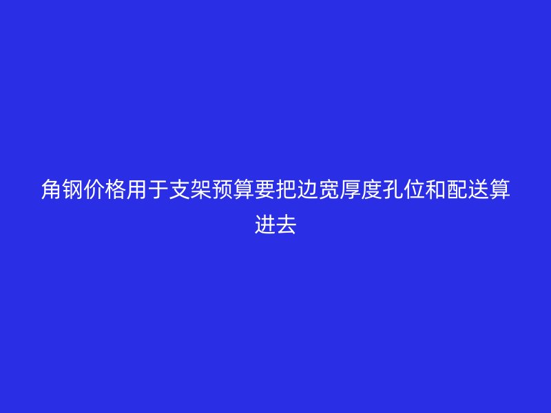 角钢价格用于支架预算要把边宽厚度孔位和配送算进去