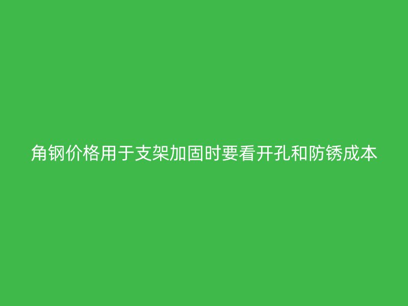 角钢价格用于支架加固时要看开孔和防锈成本
