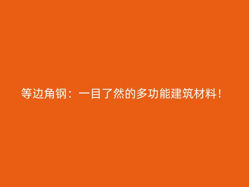 等边角钢:一目了然的多功能建筑材料!