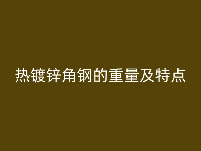 热镀锌角钢的重量及特点
