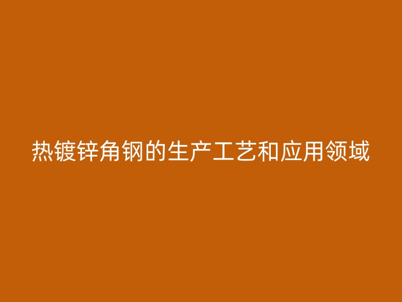 热镀锌角钢的生产工艺和应用领域