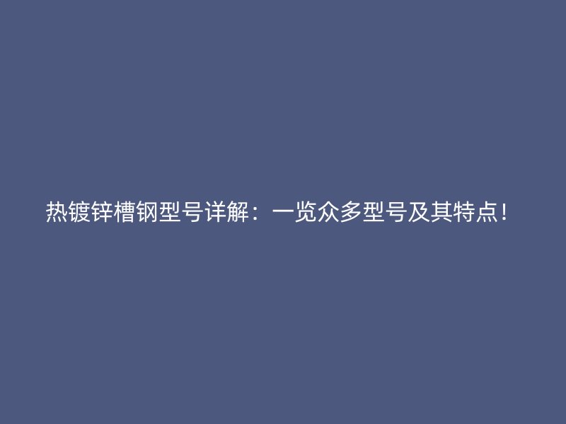 热镀锌槽钢型号详解:一览众多型号及其特点!