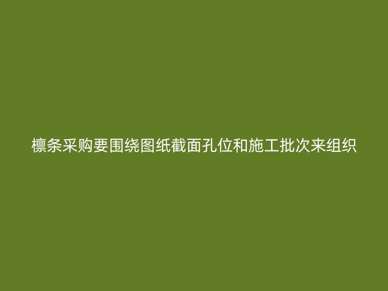 檩条采购要围绕图纸截面孔位和施工批次来组织