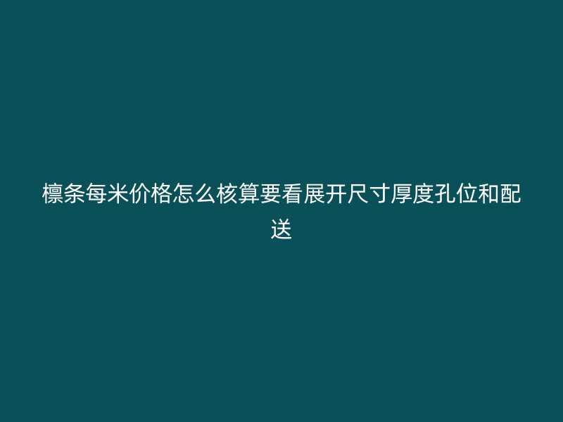 檩条每米价格怎么核算要看展开尺寸厚度孔位和配送