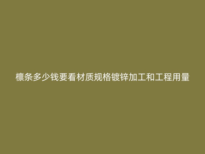 檩条多少钱要看材质规格镀锌加工和工程用量