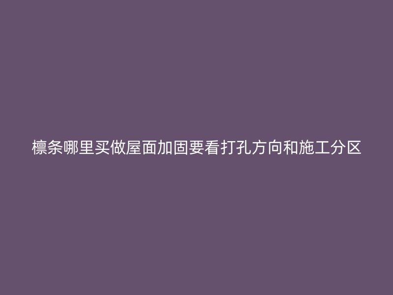 檩条哪里买做屋面加固要看打孔方向和施工分区