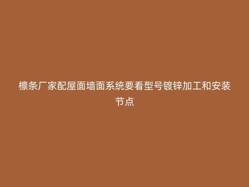 檩条厂家配屋面墙面系统要看型号镀锌加工和安装节点