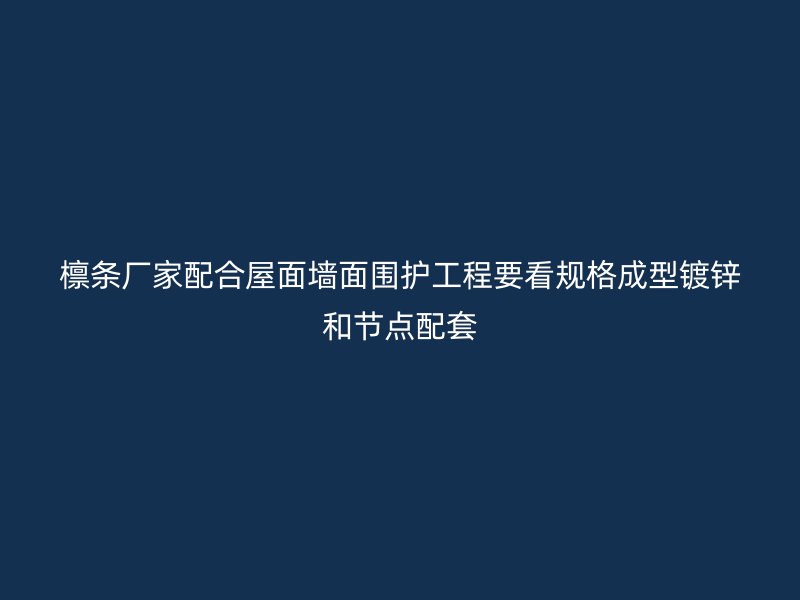 檩条厂家配合屋面墙面围护工程要看规格成型镀锌和节点配套