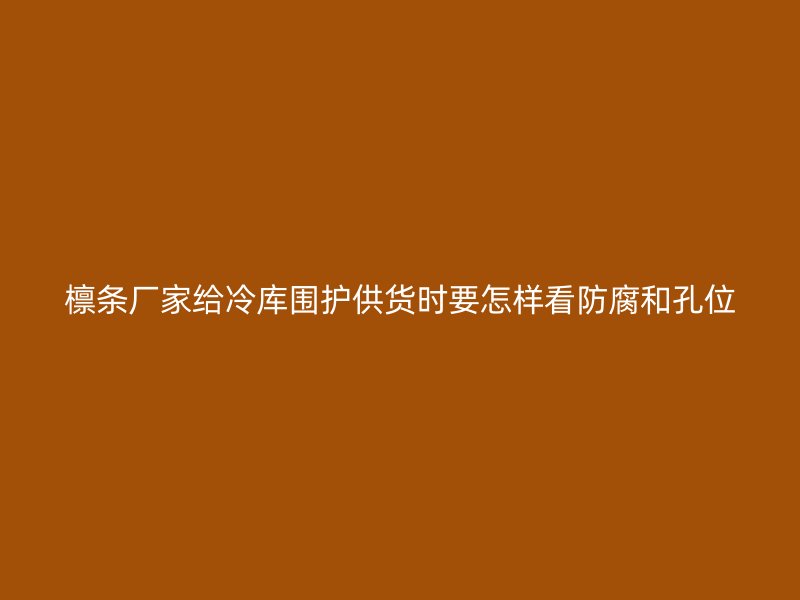 檩条厂家给冷库围护供货时要怎样看防腐和孔位