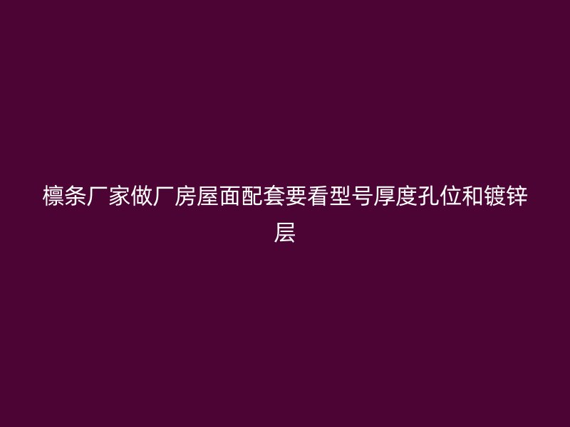 檩条厂家做厂房屋面配套要看型号厚度孔位和镀锌层