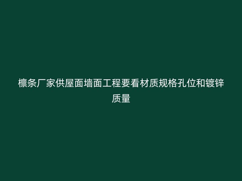 檩条厂家供屋面墙面工程要看材质规格孔位和镀锌质量