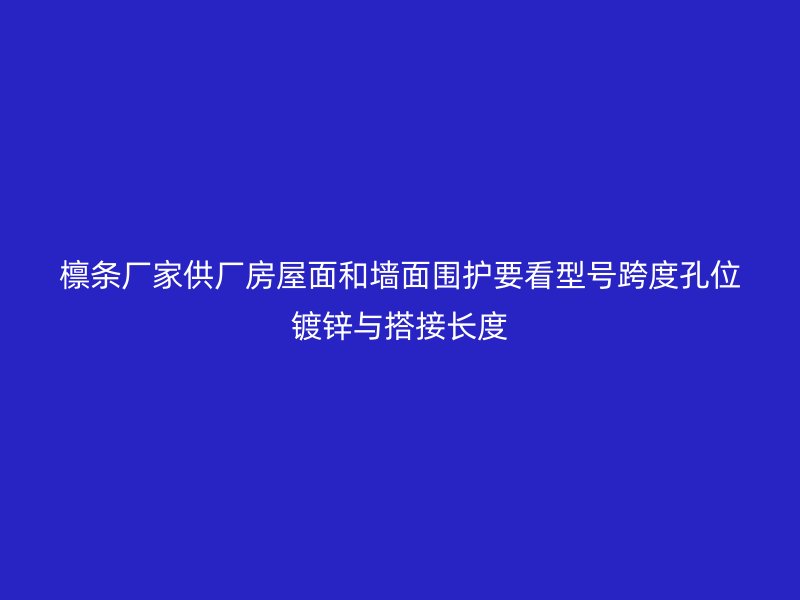 檩条厂家供厂房屋面和墙面围护要看型号跨度孔位镀锌与搭接长度