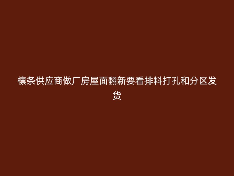 檩条供应商做厂房屋面翻新要看排料打孔和分区发货