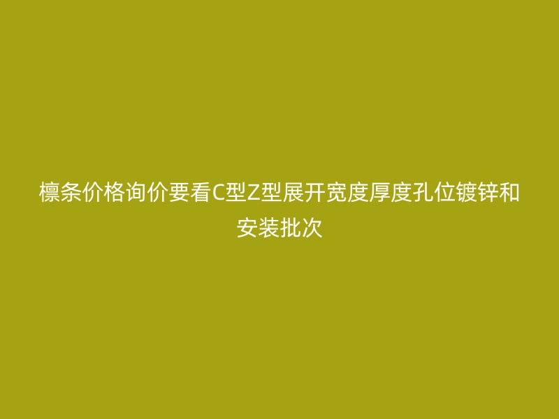 檩条价格询价要看C型Z型展开宽度厚度孔位镀锌和安装批次