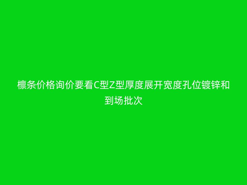 檩条价格询价要看C型Z型厚度展开宽度孔位镀锌和到场批次