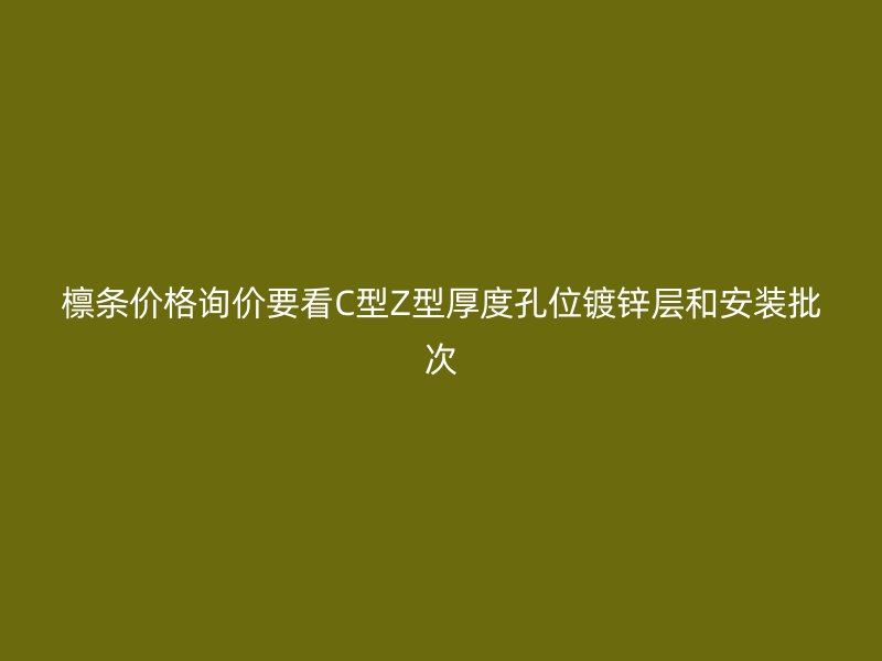 檩条价格询价要看C型Z型厚度孔位镀锌层和安装批次