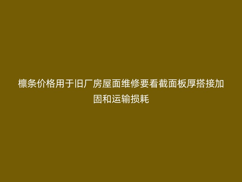 檩条价格用于旧厂房屋面维修要看截面板厚搭接加固和运输损耗