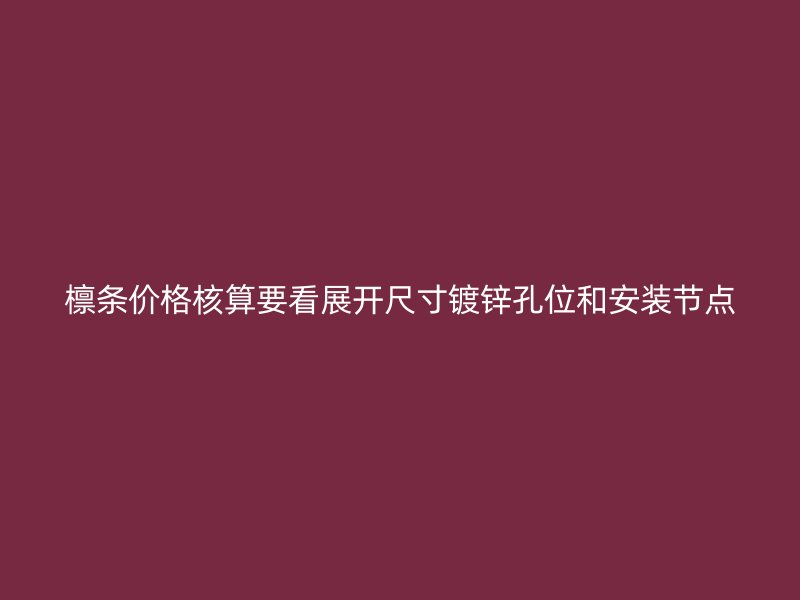檩条价格核算要看展开尺寸镀锌孔位和安装节点