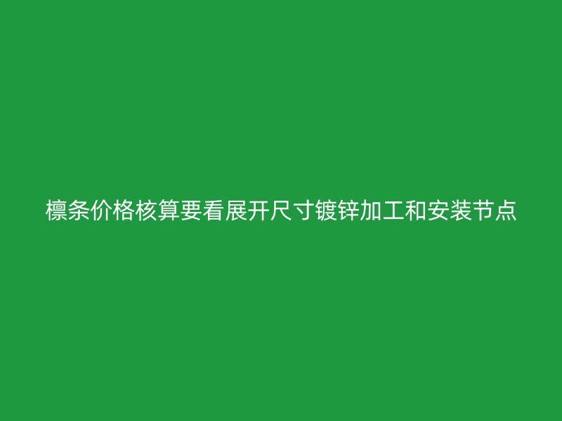 檩条价格核算要看展开尺寸镀锌加工和安装节点