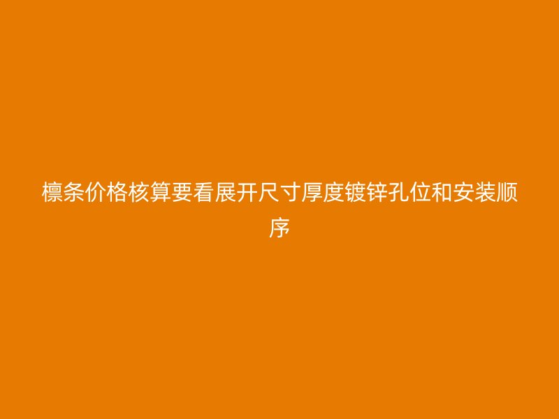 檩条价格核算要看展开尺寸厚度镀锌孔位和安装顺序