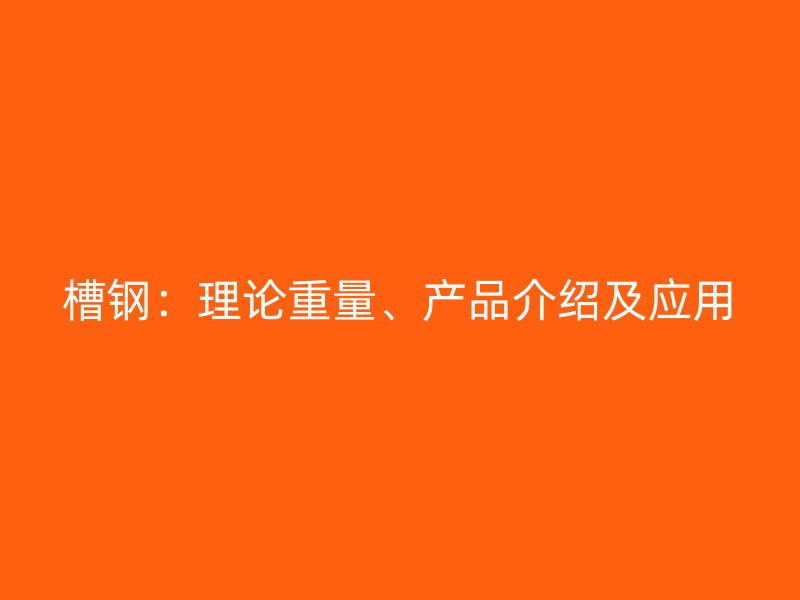 槽钢:理论重量、产品介绍及应用